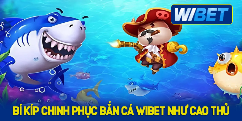 Bí kíp chinh phục bắn cá WIBET như cao thủ