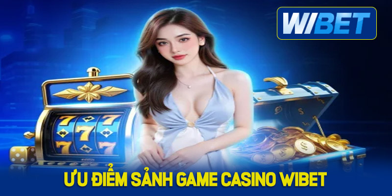 Ưu điểm sảnh game Casino WIBET mang lại cho hội viên