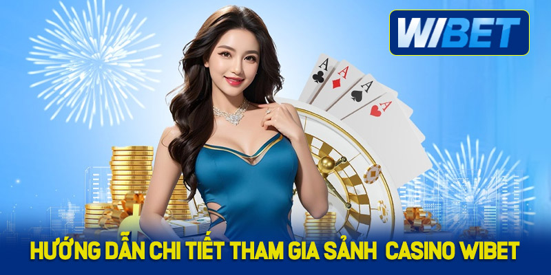 Hướng dẫn chi tiết tham gia vào sảnh Casino WIBET