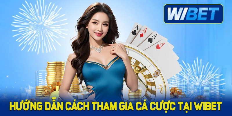 Hướng dẫn cách tham gia cá cược tại WIBET nhanh chóng 