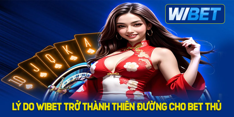 Lý do WIBET trở thành thiên đường cho bet thủ 