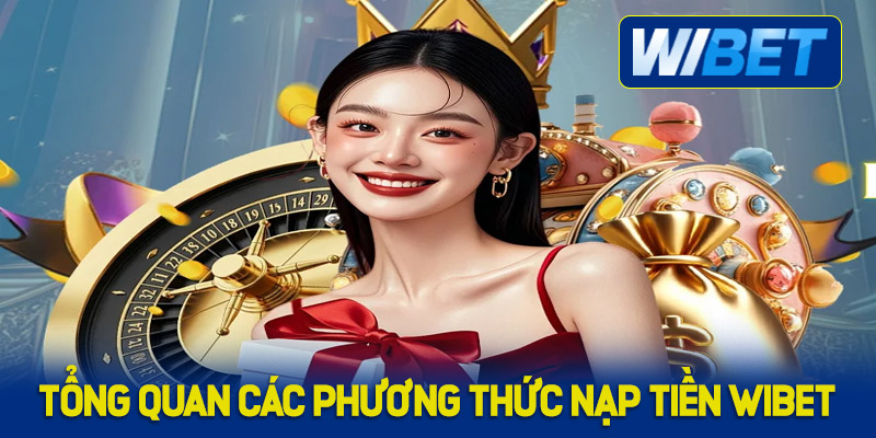 Tổng quan về các phương thức nạp tiền WIBET