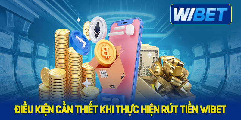 Những điều kiện cần biết khi thực hiện rút tiền WIBET