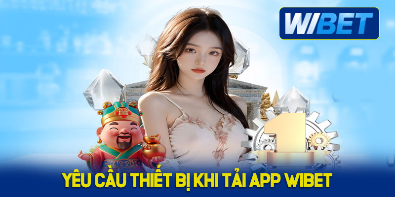 Yêu cầu thiết bị khi tải App WIBET người chơi cần nắm rõ